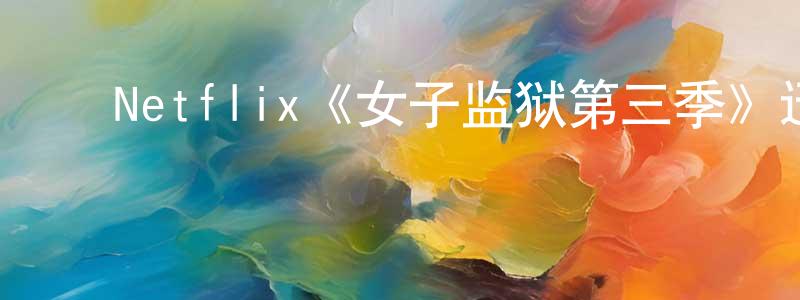 陈军安的动漫综艺大全,Netflix《女子监狱第三季》迅雷下载/在线观看/百度云-犯罪/历史载-美剧天堂